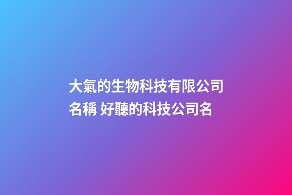 大氣的生物科技有限公司名稱 好聽的科技公司名-第1張-公司起名-玄機派